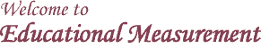 Welcome to Educational Measurement